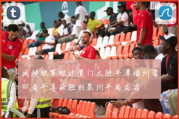 闽超联赛综述厦门大胜平潭福州莆田南平喜获胜利泉州平局龙岩