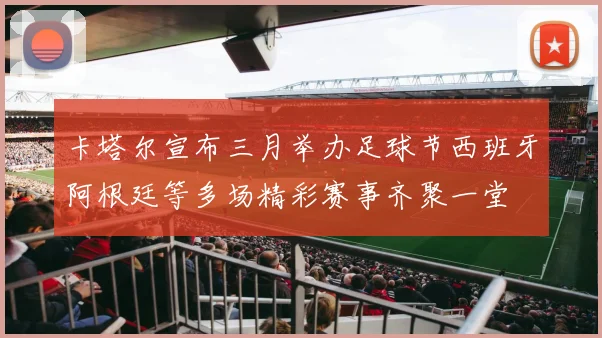 卡塔尔宣布三月举办足球节西班牙阿根廷等多场精彩赛事齐聚一堂