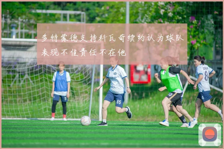 多特蒙德支持科瓦奇续约认为球队表现不佳责任不在他