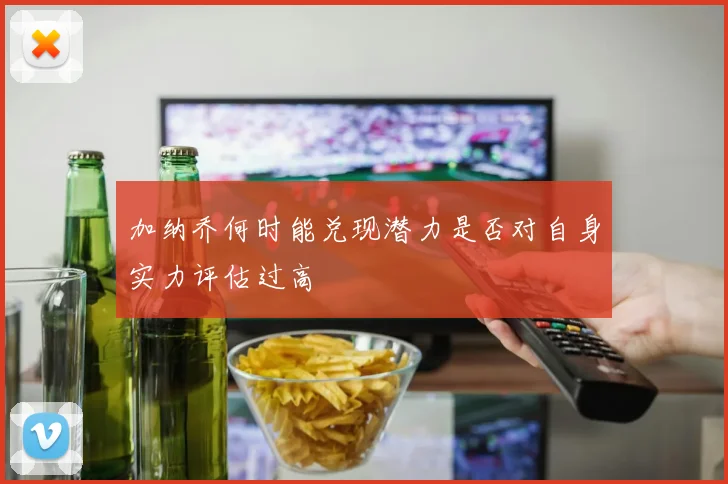 加纳乔何时能兑现潜力是否对自身实力评估过高