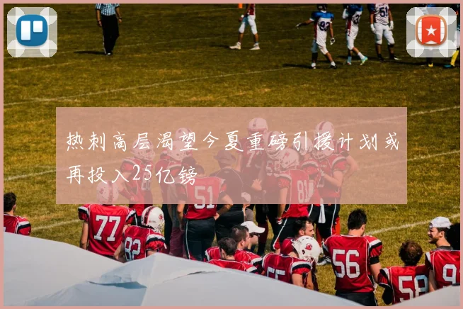 热刺高层渴望今夏重磅引援计划或再投入25亿镑