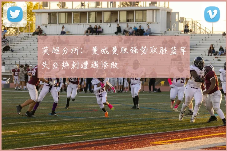 英超分析：曼城曼联强势取胜蓝军失分热刺遭遇惨败