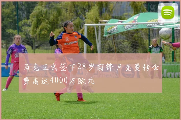马竞正式签下28岁前锋卢克曼转会费高达4000万欧元